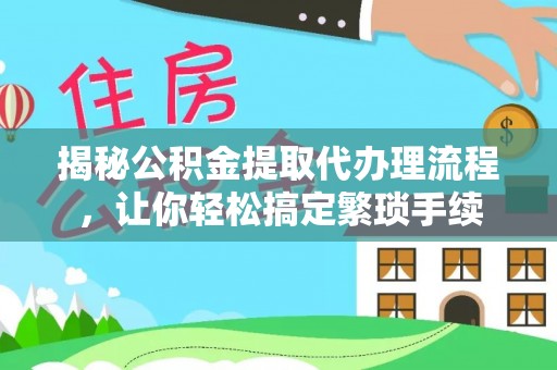 青龙揭秘公积金提取代办理流程，让你轻松搞定繁琐手续