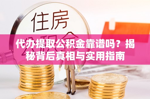 青龙代办提取公积金靠谱吗？揭秘背后真相与实用指南