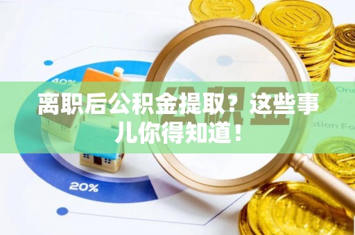 青龙离职后公积金提取？这些事儿你得知道！