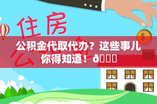 青龙公积金代取代办？这些事儿你得知道！😎