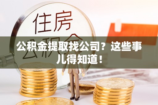 青龙公积金提取找公司？这些事儿得知道！
