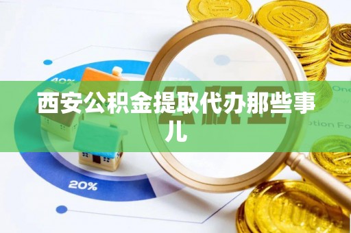 青龙西安公积金提取代办那些事儿