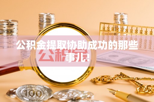 青龙公积金提取协助成功的那些事儿！