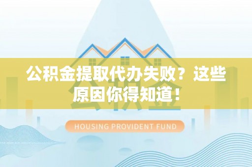 青龙公积金提取代办失败？这些原因你得知道！