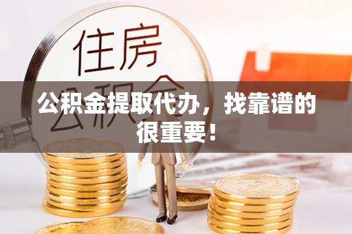 青龙公积金提取代办，找靠谱的很重要！
