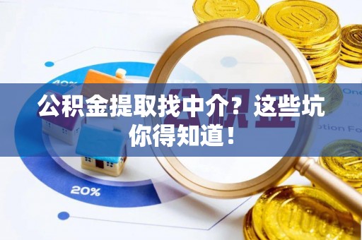 青龙公积金提取找中介？这些坑你得知道！
