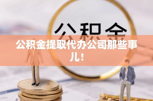 青龙公积金提取代办公司那些事儿！