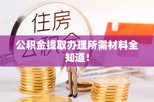 青龙公积金提取办理所需材料全知道！