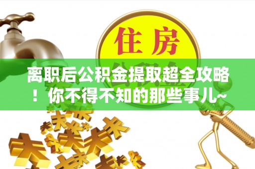 青龙离职后公积金提取超全攻略！你不得不知的那些事儿~