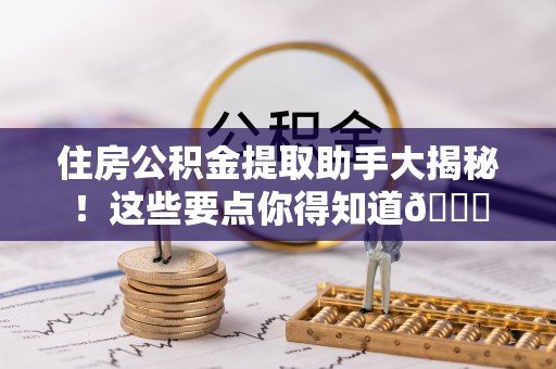 青龙住房公积金提取助手大揭秘！这些要点你得知道😎