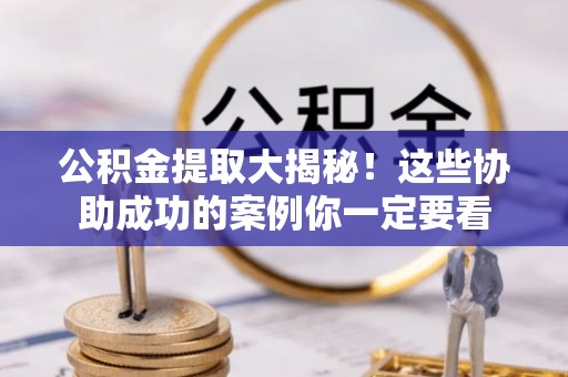 青龙公积金提取大揭秘！这些协助成功的案例你一定要看