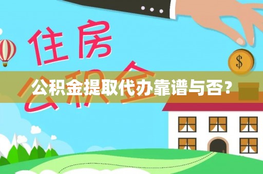 青龙公积金提取代办靠谱与否？