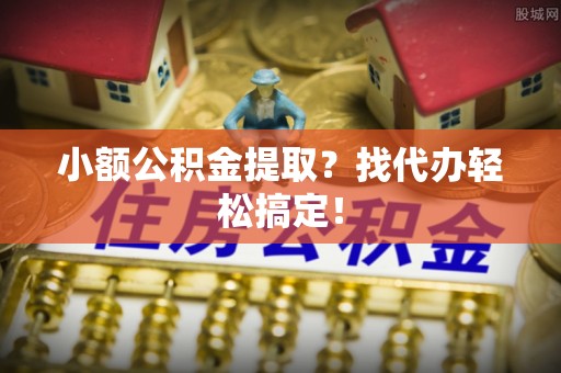 青龙小额公积金提取？找代办轻松搞定！