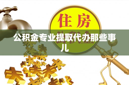 青龙公积金专业提取代办那些事儿