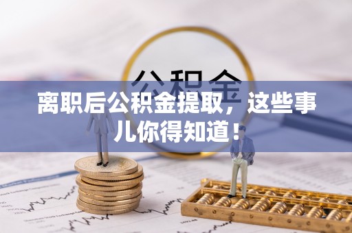 青龙离职后公积金提取，这些事儿你得知道！
