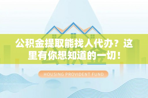 青龙公积金提取能找人代办？这里有你想知道的一切！