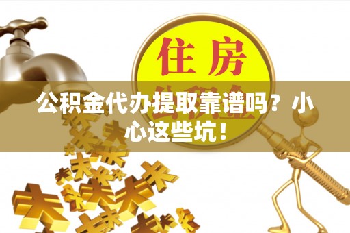 青龙公积金代办提取靠谱吗？小心这些坑！