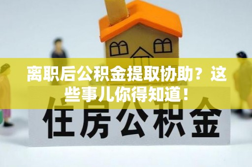 青龙离职后公积金提取协助？这些事儿你得知道！