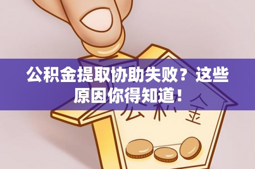 青龙公积金提取协助失败？这些原因你得知道！