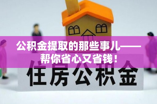 青龙公积金提取的那些事儿——帮你省心又省钱！