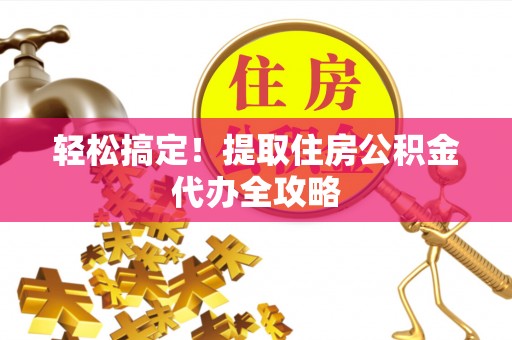 青龙轻松搞定！提取住房公积金代办全攻略