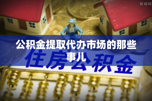 青龙公积金提取代办市场的那些事儿