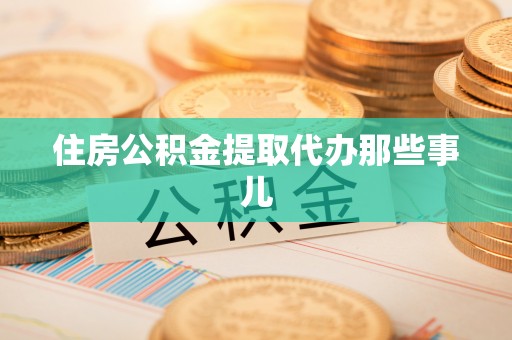 青龙住房公积金提取代办那些事儿