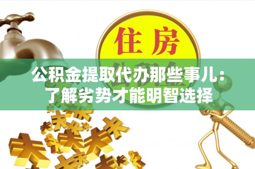 青龙公积金提取代办那些事儿：了解劣势才能明智选择