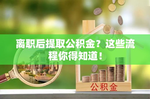 青龙离职后提取公积金？这些流程你得知道！
