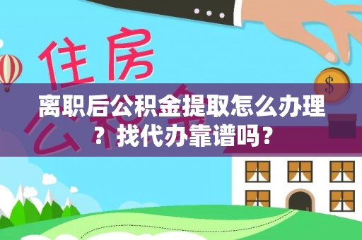 青龙离职后公积金提取怎么办理？找代办靠谱吗？