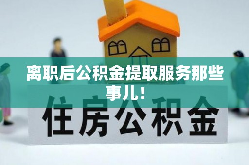 青龙离职后公积金提取服务那些事儿！