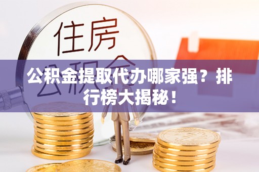 青龙公积金提取代办哪家强？排行榜大揭秘！