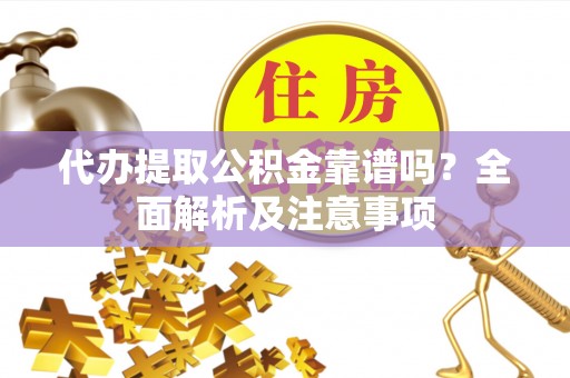 青龙代办提取公积金靠谱吗？全面解析及注意事项