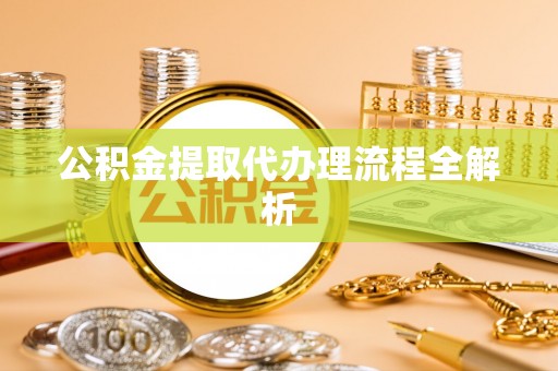 青龙公积金提取代办理流程全解析
