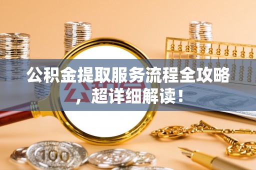 青龙公积金提取服务流程全攻略，超详细解读！
