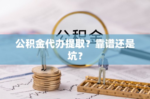 青龙公积金代办提取？靠谱还是坑？