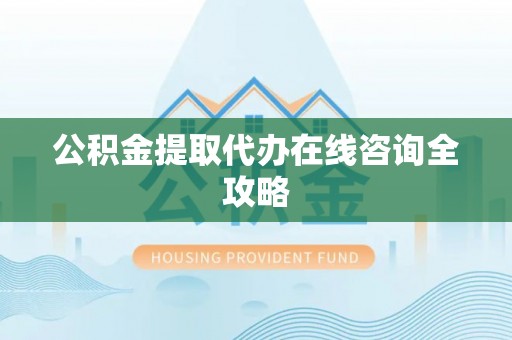 青龙公积金提取代办在线咨询全攻略