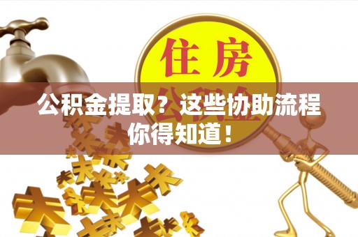青龙公积金提取？这些协助流程你得知道！