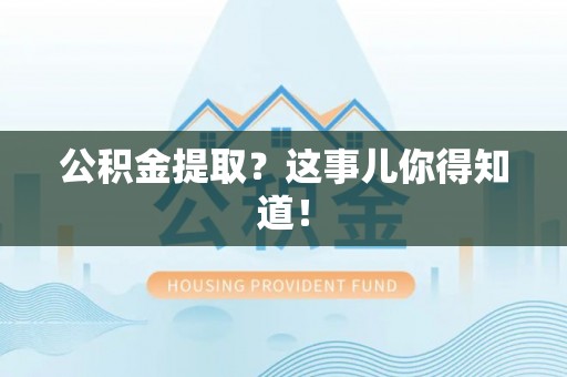 青龙公积金提取？这事儿你得知道！