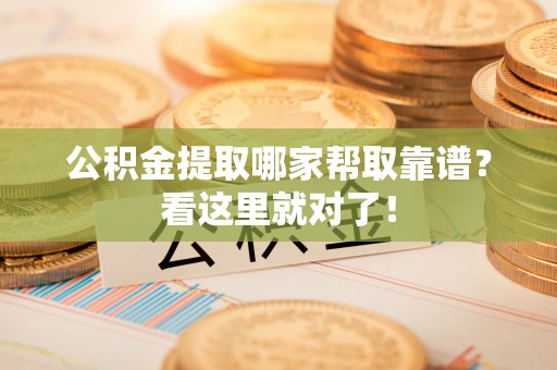 青龙公积金提取哪家帮取靠谱？看这里就对了！