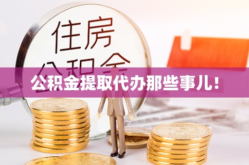 青龙公积金提取代办那些事儿！