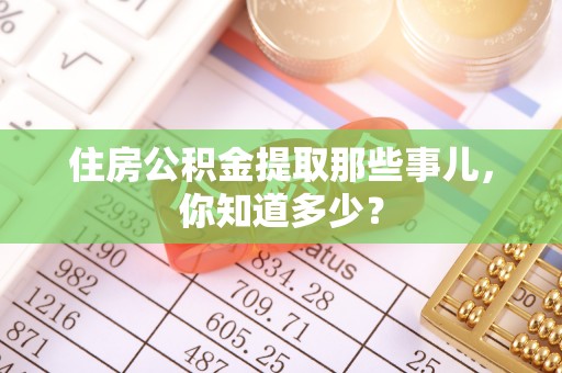 青龙住房公积金提取那些事儿，你知道多少？