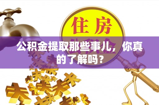 青龙公积金提取那些事儿，你真的了解吗？