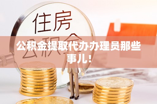 青龙公积金提取代办办理员那些事儿！