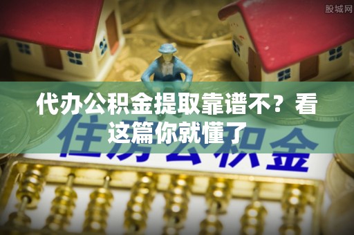 青龙代办公积金提取靠谱不？看这篇你就懂了