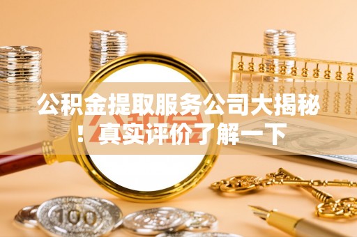 青龙公积金提取服务公司大揭秘！真实评价了解一下
