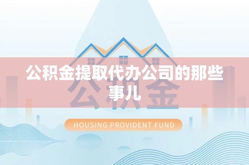 青龙公积金提取代办公司的那些事儿
