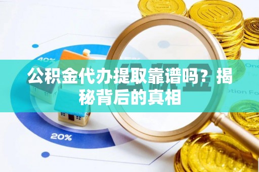 青龙公积金代办提取靠谱吗？揭秘背后的真相