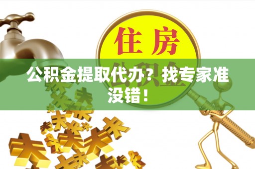 青龙公积金提取代办？找专家准没错！