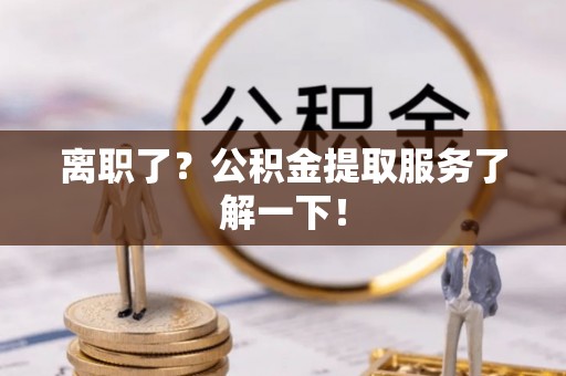 青龙离职了？公积金提取服务了解一下！